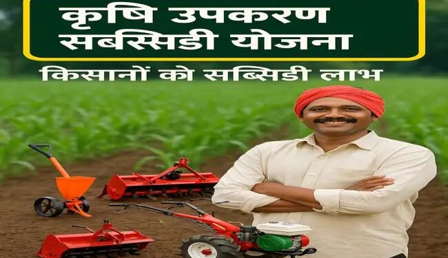 Krishi Upkaran सब्सिडी योजना, किसानों को इन कृषि यंत्रो पर मिलेगा अनुदान